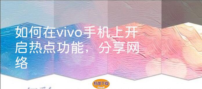 如何在vivo手机上开启热点功能，分享网络