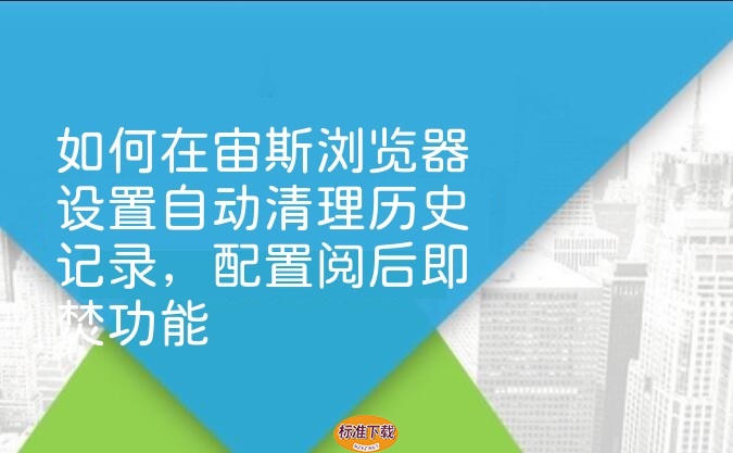 如何在宙斯浏览器设置自动清理历史记录，配置阅后即焚功能