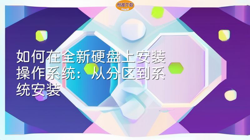 如何在全新硬盘上安装操作系统：从分区到系统安装