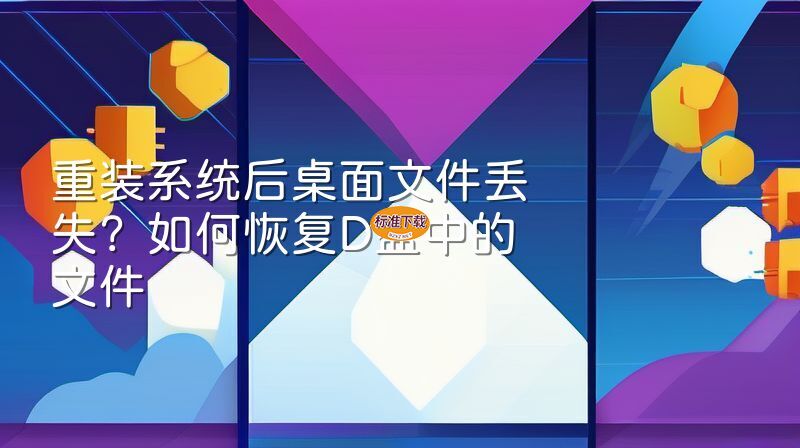 重装系统后桌面文件丢失？如何恢复D盘中的文件