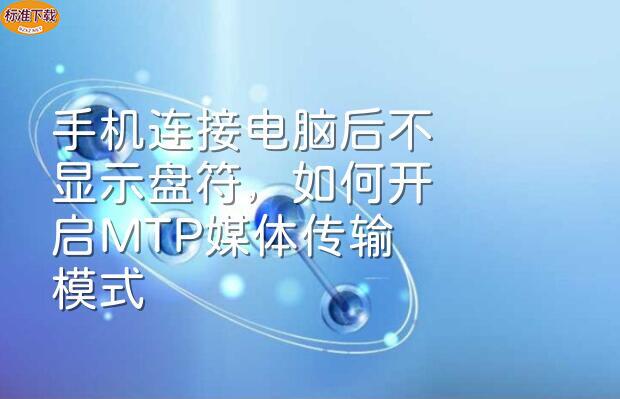 手机连接电脑后不显示盘符，如何开启MTP媒体传输模式