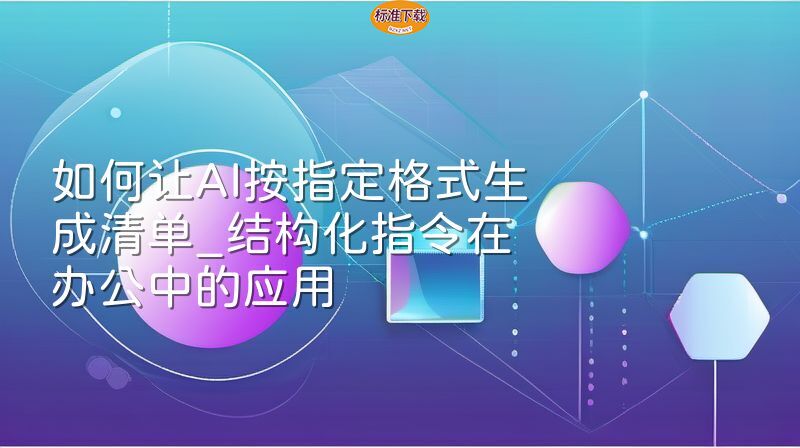 如何让AI按指定格式生成清单_结构化指令在办公中的应用