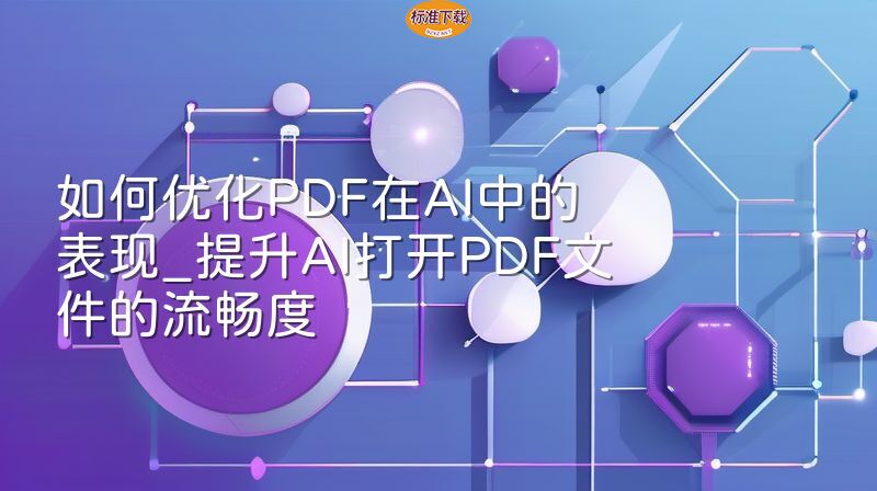 如何优化PDF在AI中的表现_提升AI打开PDF文件的流畅度