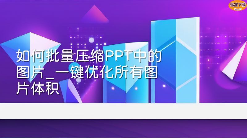 如何批量压缩PPT中的图片_一键优化所有图片体积