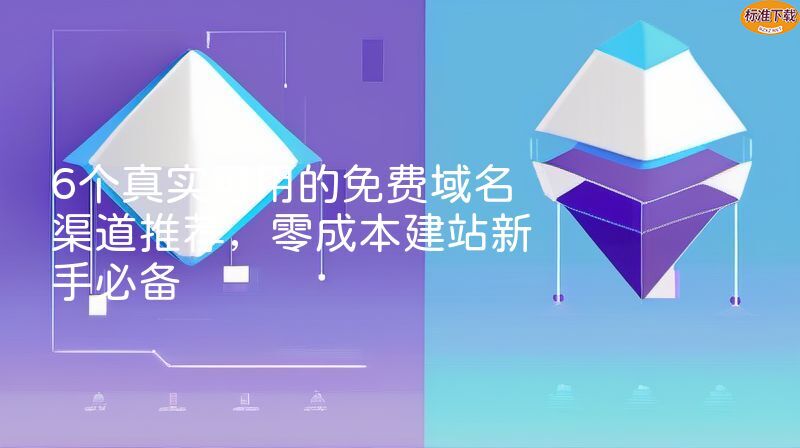 6个真实可用的免费域名渠道推荐，零成本建站新手必备