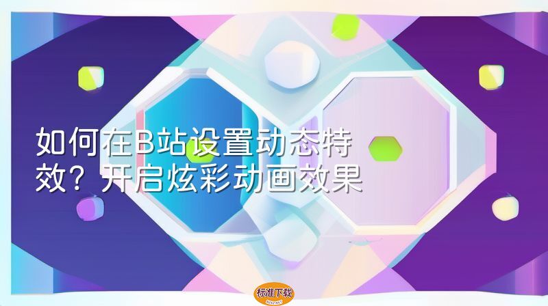 如何在B站设置动态特效？开启炫彩动画效果