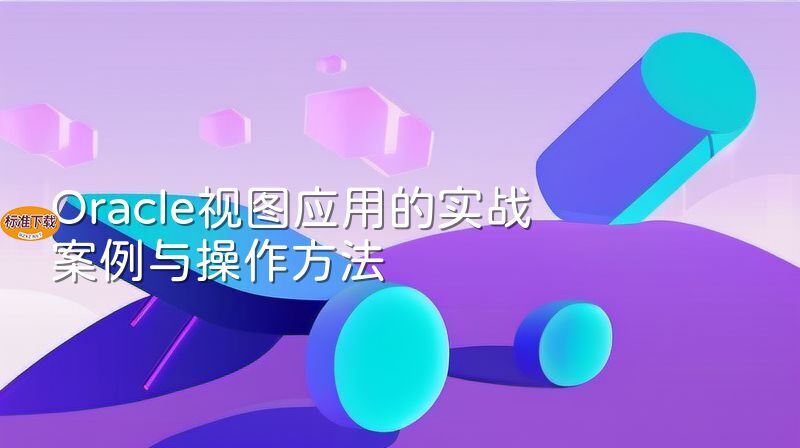 Oracle视图应用的实战案例与操作方法