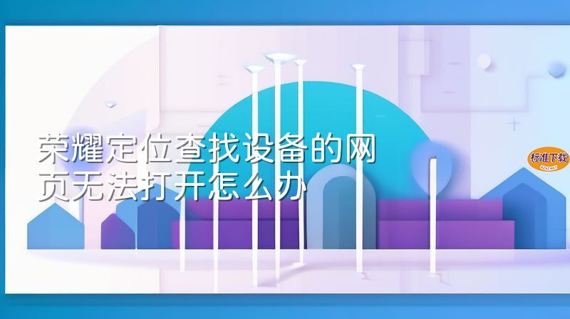 荣耀定位查找设备的网页无法打开怎么办