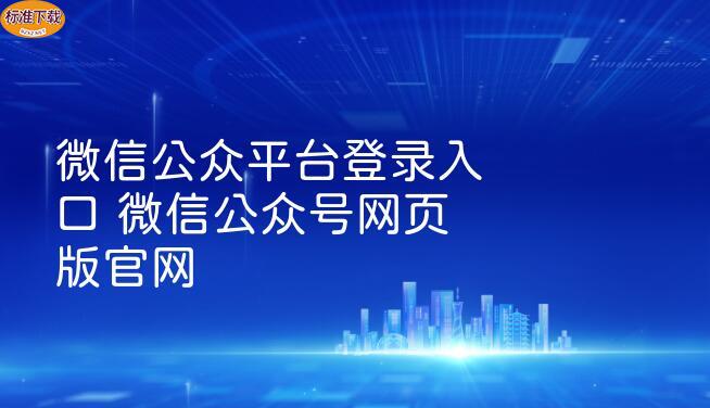 微信公众平台登录入口 微信公众号网页版官网