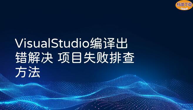 VisualStudio编译出错解决 项目失败排查方法