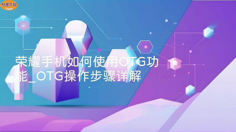 荣耀手机如何使用OTG功能_OTG操作步骤详解