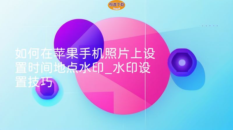 如何在苹果手机照片上设置时间地点水印_水印设置技巧
