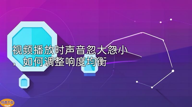 视频播放时声音忽大忽小，如何调整响度均衡