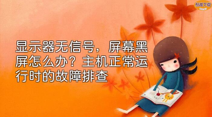 显示器无信号，屏幕黑屏怎么办？主机正常运行时的故障排查