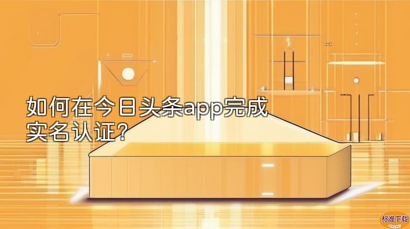 如何在今日头条app完成实名认证？