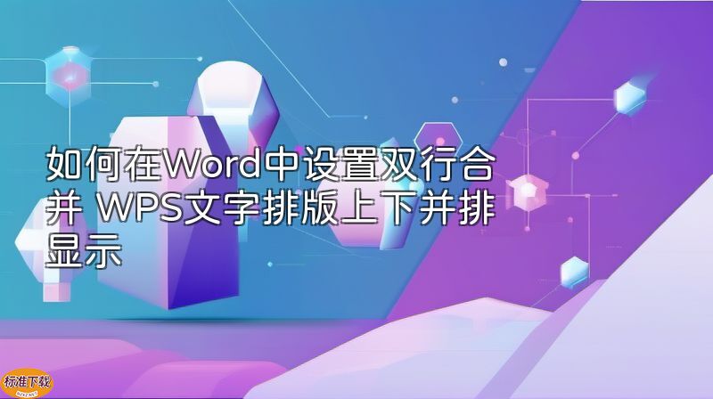 如何在Word中设置双行合并 WPS文字排版上下并排显示