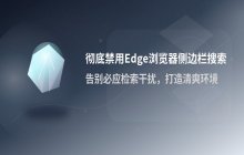 Edge浏览器关闭侧边栏搜索功能 完全禁用必应检索