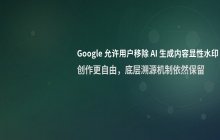 Google允许用户移除图片与视频中的AI生成水印 改变内容标注规则