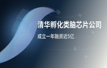 清华孵化类脑芯片企业 晰见科技单年融资近5亿