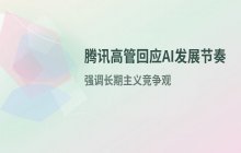 腾讯高管回应AI发展节奏 强调长期主义竞争观