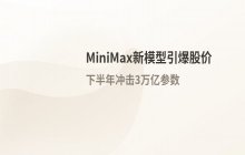MiniMax新模型带动股价大涨超20% 下半年计划冲击3万亿参数