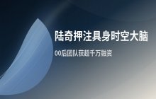 陆奇投资具身时空大脑初创公司获超千万融资