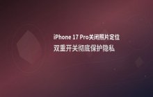 iPhone 17 Pro照片地理位置标签关闭方法_保护拍摄位置隐私