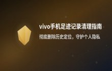 如何删除vivo手机足迹中的历史定位记录_保护个人隐私