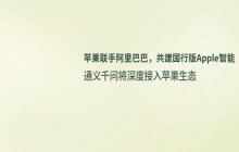 苹果与阿里巴巴展开合作_双方正在共同开展大模型训练工作