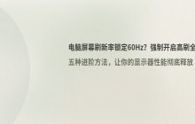 解决电脑屏幕刷新率被锁定在60Hz的问题_强制开启高刷新率