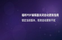福昕PDF编辑器更新后的功能变化及关闭更新方法