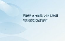 手搓代码 vs AI 编程_2小时对比测试