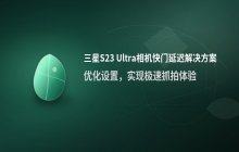三星S23 Ultra相机快门延迟解决