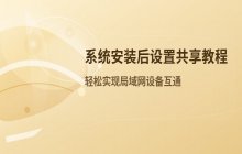 系统安装后如何设置文件和打印机共享？局域网配置教程