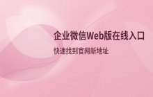 企业微信官网新地址 Web版在线使用入口