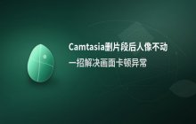 Camtasia删除片段后为何人像不动了_如何解决此问题