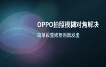 OPPO手机拍照模糊怎么办_解决OPPO摄像头对焦问题