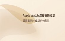手机无法连接Apple Watch？重置并重新配对手表