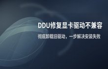 显卡驱动安装失败，提示图形驱动不兼容？使用DDU卸载工具修复
