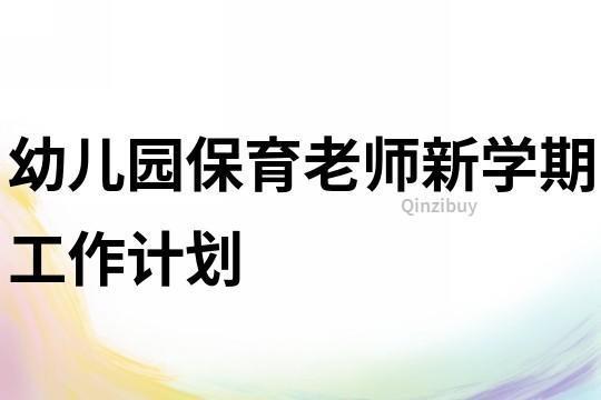 保育老师的工作计划怎么写精选 幼儿园保育老师工作计划书