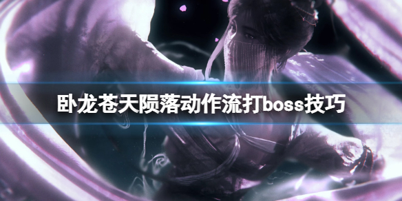 《卧龙苍天陨落》动作流打boss技巧 boss战有什么技巧？
