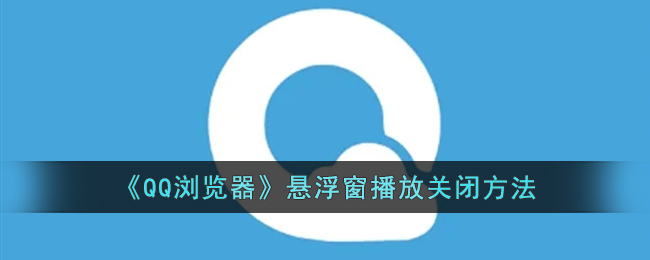 《QQ浏览器》悬浮窗播放关闭方法