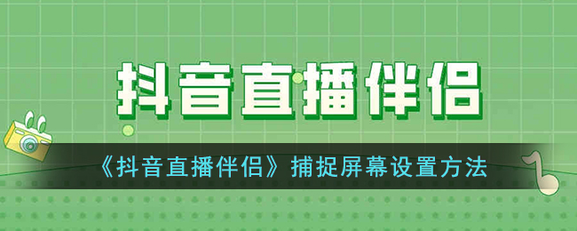 《抖音直播伴侣》捕捉屏幕设置方法