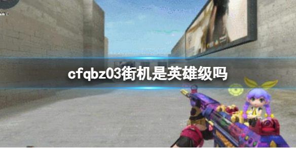 《cf》qbz03街机英雄级介绍