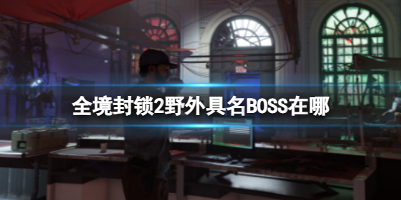 《全境封锁2》野外具名BOSS位置介绍