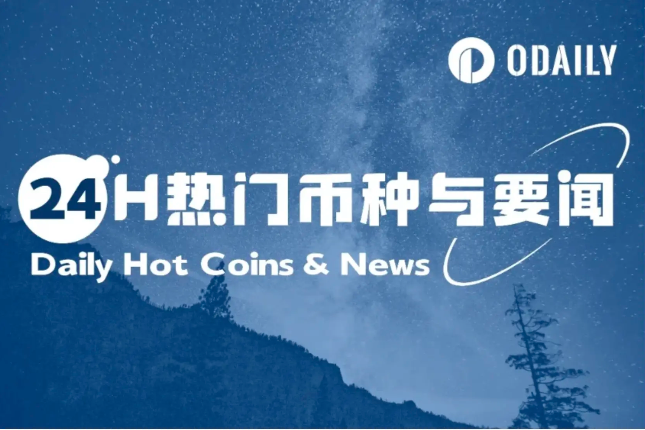 24H热门币种与要闻 | 香港考虑支持加密货币衍生品交易；WLFI已向认购者空投47枚USD1（6.5）